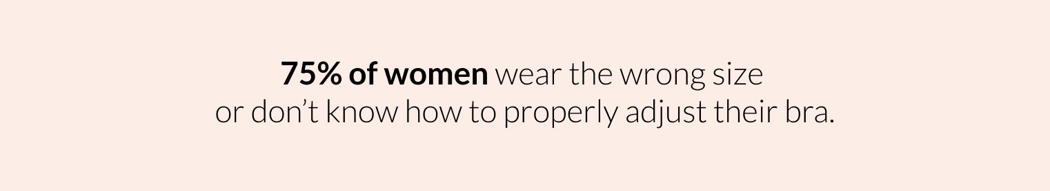 75% of Women wear the wrong size or don't know how to properly adjust their bra
